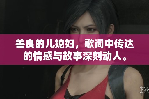 善良的儿媳妇，歌词中传达的情感与故事深刻动人。