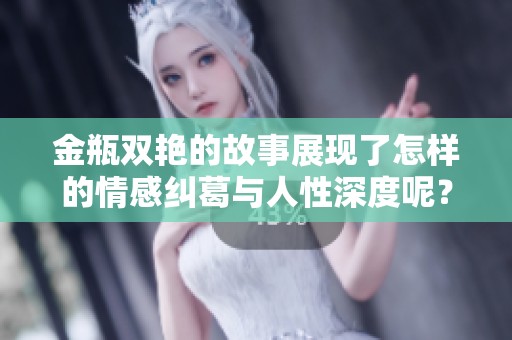金瓶双艳的故事展现了怎样的情感纠葛与人性深度呢？深刻的情节让人思考。