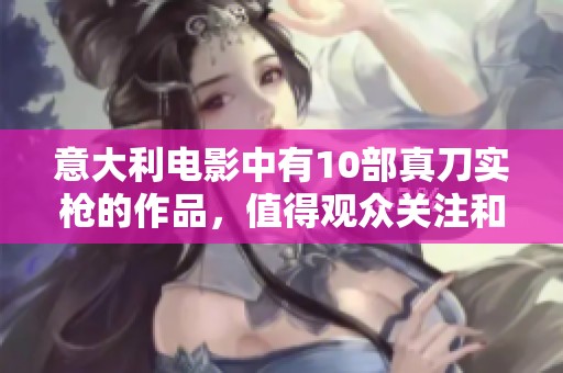 意大利电影中有10部真刀实枪的作品，值得观众关注和欣赏