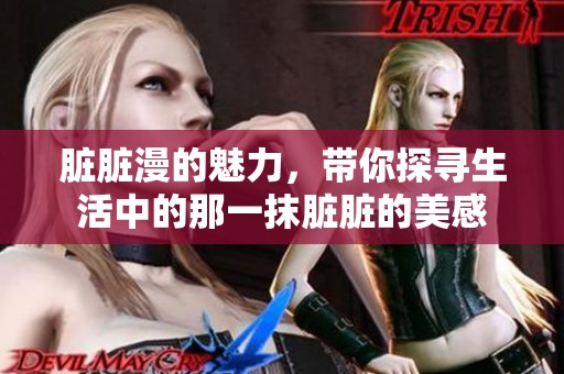 脏脏漫的魅力，带你探寻生活中的那一抹脏脏的美感
