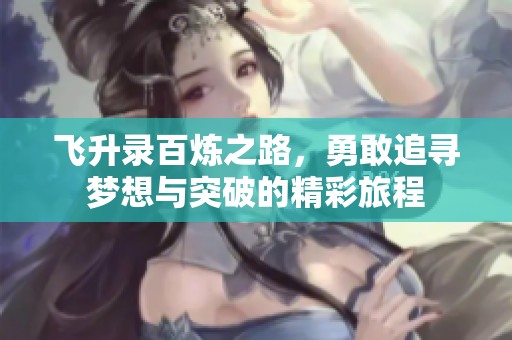 飞升录百炼之路，勇敢追寻梦想与突破的精彩旅程