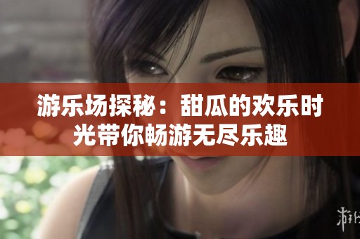 游乐场探秘：甜瓜的欢乐时光带你畅游无尽乐趣