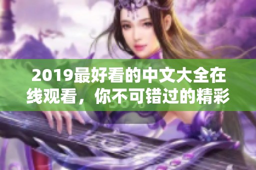 2019最好看的中文大全在线观看，你不可错过的精彩作品汇总