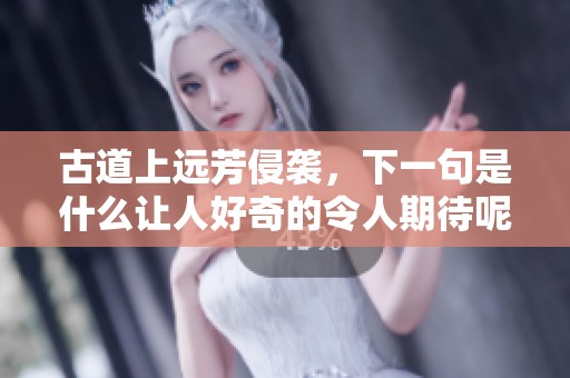 古道上远芳侵袭，下一句是什么让人好奇的令人期待呢