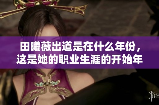 田曦薇出道是在什么年份，这是她的职业生涯的开始年份