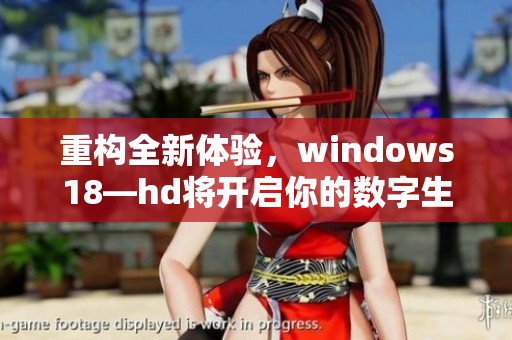 重构全新体验，windows18—hd将开启你的数字生活新篇章