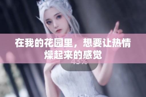 在我的花园里，想要让热情燥起来的感觉