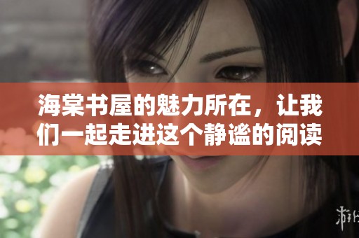 海棠书屋的魅力所在，让我们一起走进这个静谧的阅读天堂