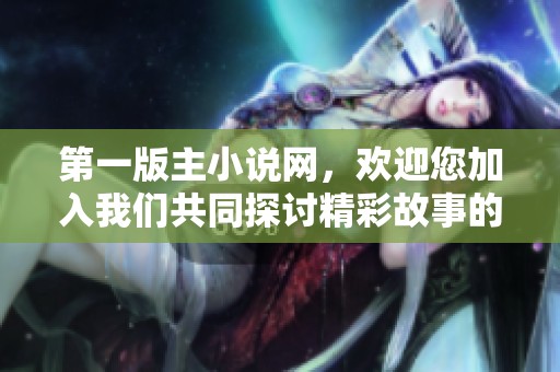 第一版主小说网，欢迎您加入我们共同探讨精彩故事的社区！