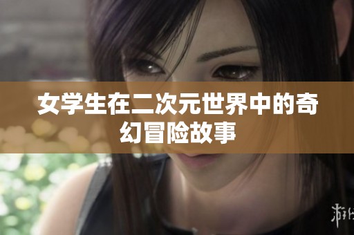 女学生在二次元世界中的奇幻冒险故事