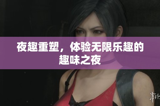 夜趣重塑，体验无限乐趣的趣味之夜