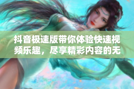 抖音极速版带你体验快速视频乐趣，尽享精彩内容的无限可能