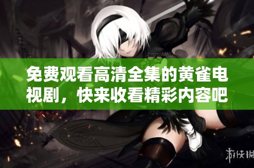 免费观看高清全集的黄雀电视剧，快来收看精彩内容吧