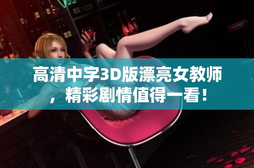 高清中字3D版漂亮女教师，精彩剧情值得一看！