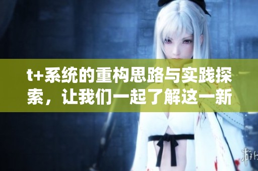 t+系统的重构思路与实践探索，让我们一起了解这一新趋势