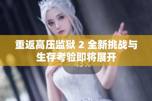 重返高压监狱 2 全新挑战与生存考验即将展开