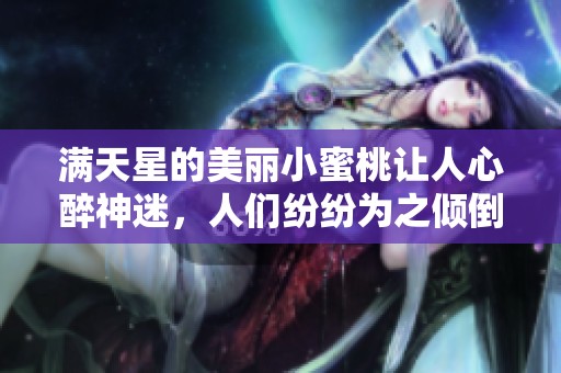 满天星的美丽小蜜桃让人心醉神迷，人们纷纷为之倾倒