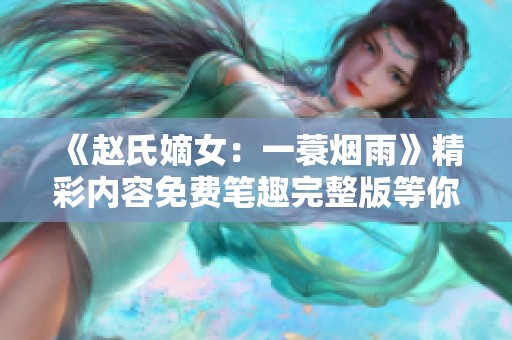 《赵氏嫡女：一蓑烟雨》精彩内容免费笔趣完整版等你来阅读