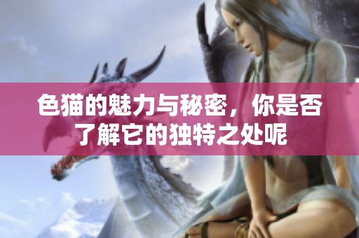 色猫的魅力与秘密，你是否了解它的独特之处呢