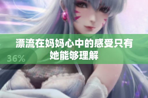 漂流在妈妈心中的感受只有她能够理解
