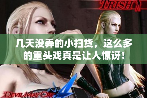 几天没弄的小扫货，这么多的重头戏真是让人惊讶！