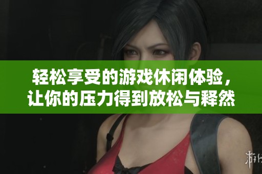 轻松享受的游戏休闲体验，让你的压力得到放松与释然