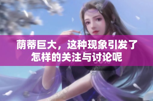 荫蒂巨大，这种现象引发了怎样的关注与讨论呢