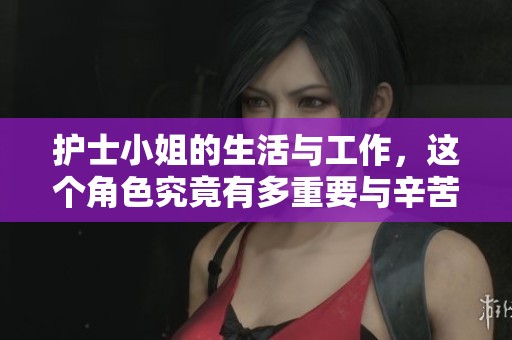 护士小姐的生活与工作，这个角色究竟有多重要与辛苦呢