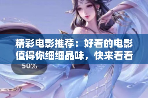 精彩电影推荐：好看的电影值得你细细品味，快来看看吧！