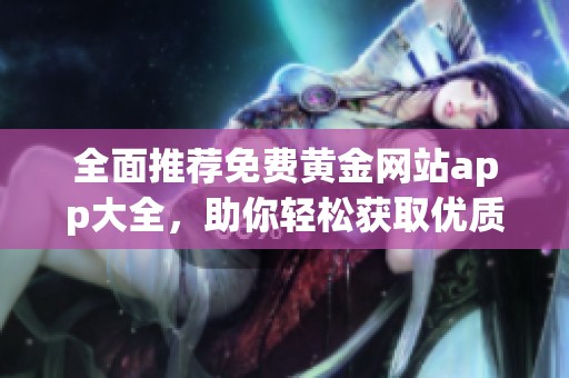 全面推荐免费黄金网站app大全，助你轻松获取优质资源