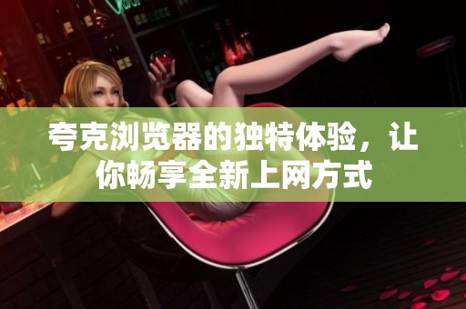 夸克浏览器的独特体验，让你畅享全新上网方式