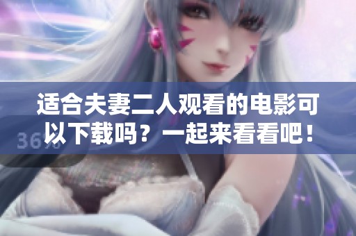 适合夫妻二人观看的电影可以下载吗？一起来看看吧！