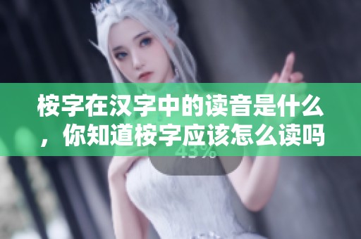 桉字在汉字中的读音是什么，你知道桉字应该怎么读吗
