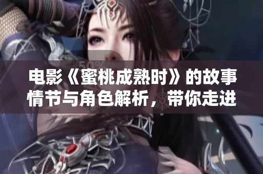 电影《蜜桃成熟时》的故事情节与角色解析，带你走进这个经典作品的魅力。