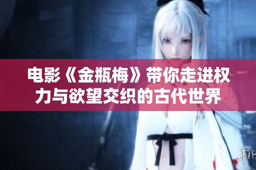 电影《金瓶梅》带你走进权力与欲望交织的古代世界