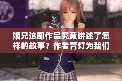 嫡兄这部作品究竟讲述了怎样的故事？作者青灯为我们揭开其神秘面纱