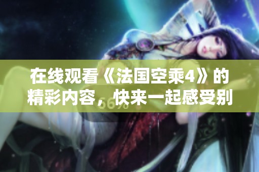 在线观看《法国空乘4》的精彩内容，快来一起感受别样的飞行体验！