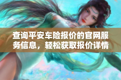 查询平安车险报价的官网服务信息，轻松获取报价详情。