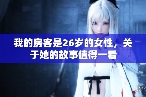 我的房客是26岁的女性，关于她的故事值得一看