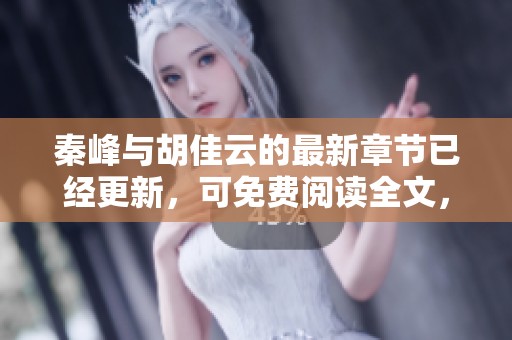 秦峰与胡佳云的最新章节已经更新，可免费阅读全文，请尽情关注和阅读！