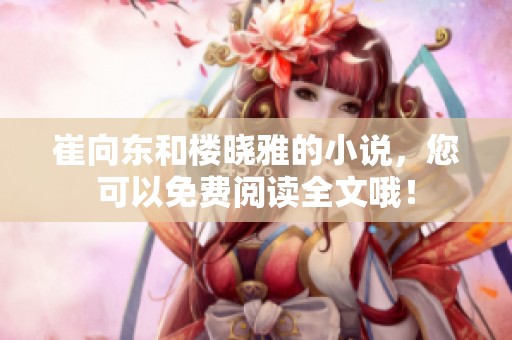 崔向东和楼晓雅的小说，您可以免费阅读全文哦！