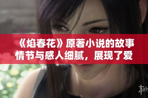 《焰春花》原著小说的故事情节与感人细腻，展现了爱的真谛与力量