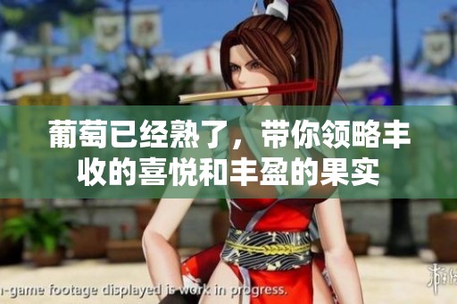 葡萄已经熟了，带你领略丰收的喜悦和丰盈的果实
