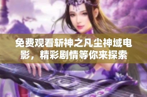 免费观看斩神之凡尘神域电影，精彩剧情等你来探索