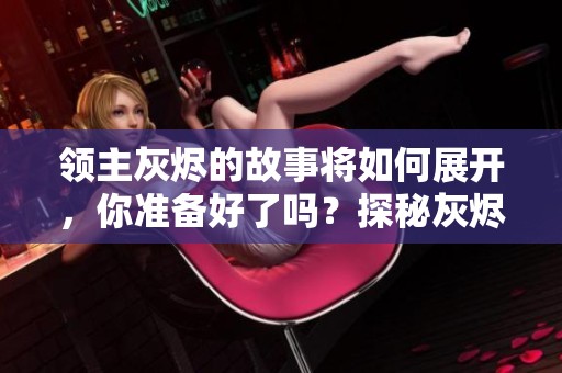 领主灰烬的故事将如何展开，你准备好了吗？探秘灰烬领主的世界与冒险！