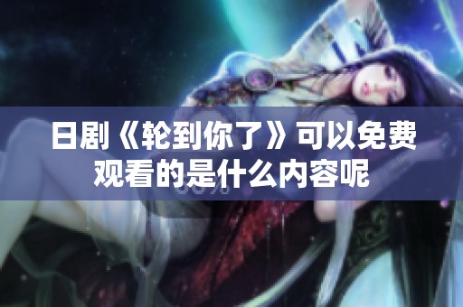 日剧《轮到你了》可以免费观看的是什么内容呢
