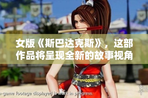 女版《斯巴达克斯》，这部作品将呈现全新的故事视角与女性力量的崛起