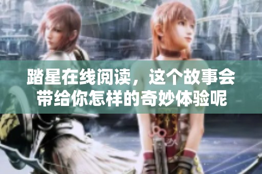 踏星在线阅读，这个故事会带给你怎样的奇妙体验呢