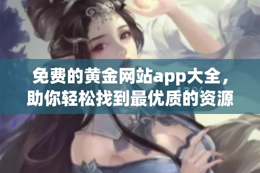 免费的黄金网站app大全，助你轻松找到最优质的资源与服务