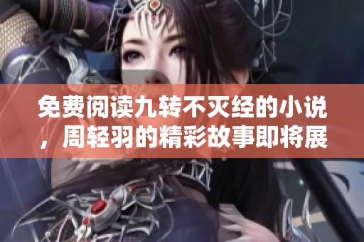 免费阅读九转不灭经的小说，周轻羽的精彩故事即将展开